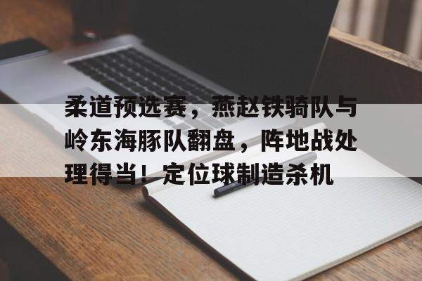  柔道预选赛，燕赵铁骑队与岭东海豚队翻盘，阵地战处理得当！定位球制造杀机壹号娱乐模拟器